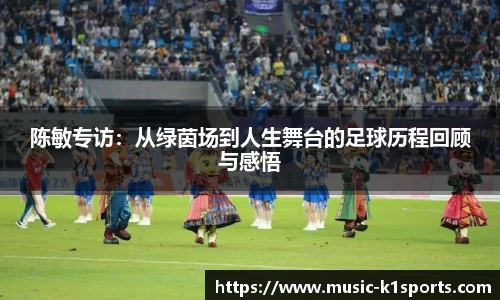 陈敏专访：从绿茵场到人生舞台的足球历程回顾与感悟