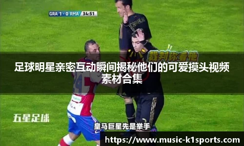 足球明星亲密互动瞬间揭秘他们的可爱摸头视频素材合集